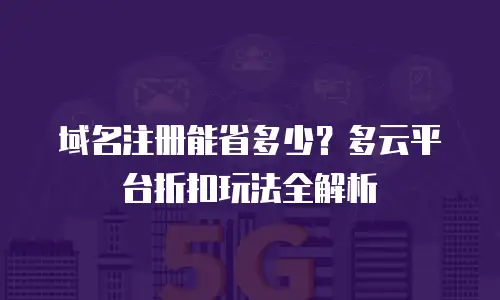 域名注册能省多少？多云平台折扣玩法全解析