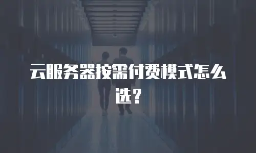 云服务器按需付费模式怎么选？