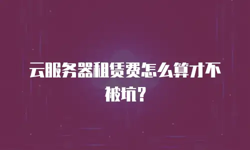 云服务器租赁费怎么算才不被坑？