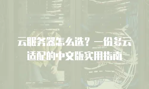 云服务器怎么选？一份多云适配的中文版实用指南