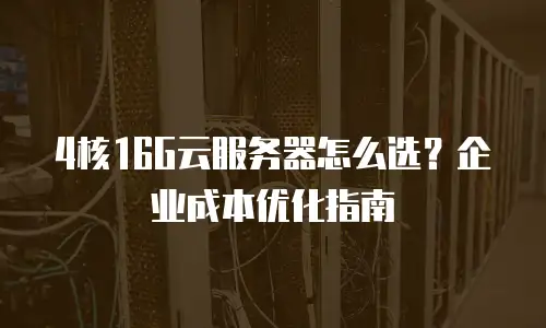 4核16G云服务器怎么选？企业成本优化指南