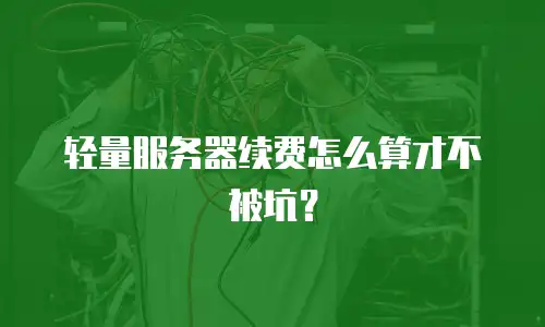 轻量服务器续费怎么算才不被坑？