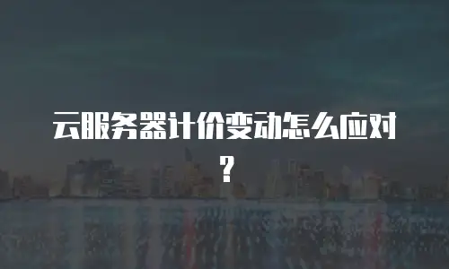 云服务器计价变动怎么应对？