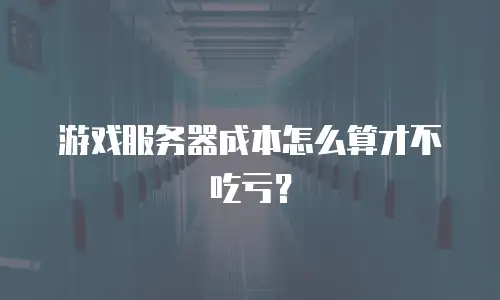 游戏服务器成本怎么算才不吃亏？