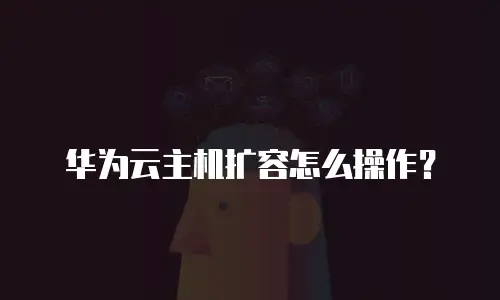 华为云主机扩容怎么操作？