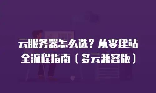 云服务器怎么选？从零建站全流程指南（多云兼容版）