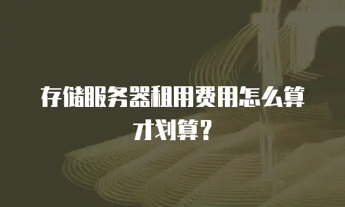 存储服务器租用费用怎么算才划算？