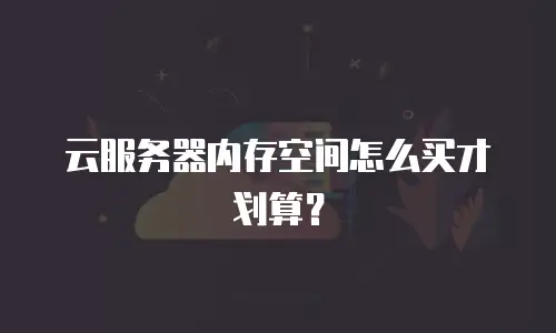 云服务器内存空间怎么买才划算？