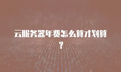 云服务器年费怎么算才划算？
