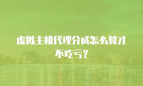 虚拟主机代理分成怎么算才不吃亏？