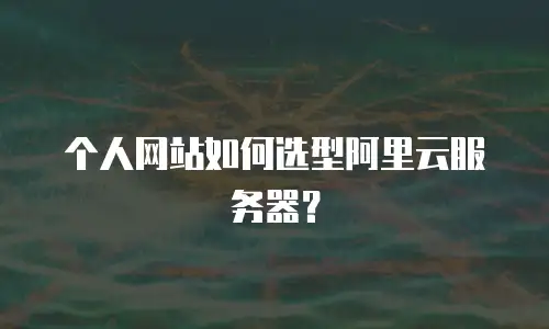 个人网站如何选型阿里云服务器？