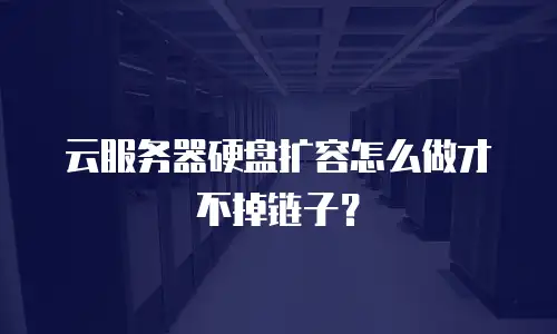 云服务器硬盘扩容怎么做才不掉链子？