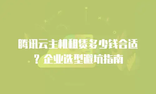 腾讯云主机租赁多少钱合适？企业选型避坑指南
