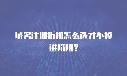 域名注册折扣怎么选才不掉进陷阱？