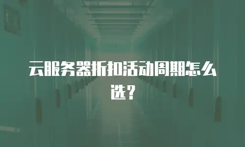 云服务器折扣活动周期怎么选？