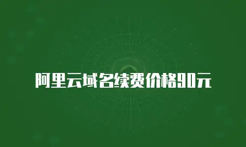 阿里云域名续费价格90元