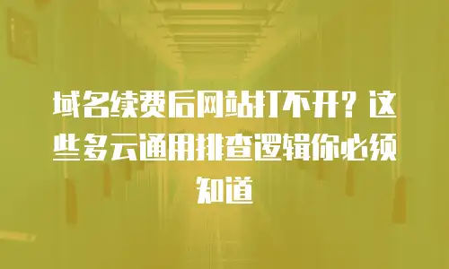 域名续费后网站打不开？这些多云通用排查逻辑你必须知道