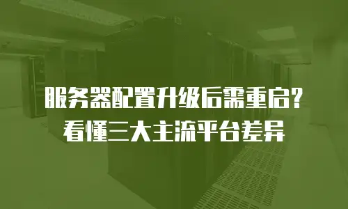 服务器配置升级后需重启？看懂三大主流平台差异