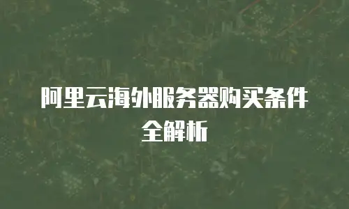 阿里云海外服务器购买条件全解析