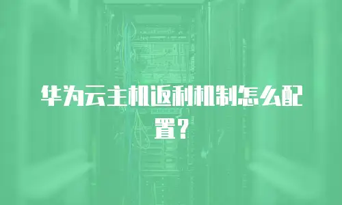 华为云主机返利机制怎么配置？