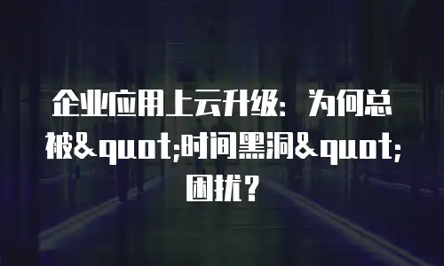 企业应用上云升级：为何总被