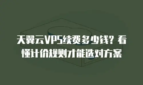 天翼云VPS续费多少钱？看懂计价规则才能选对方案