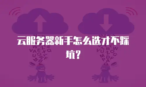 云服务器新手怎么选才不踩坑？