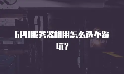 GPU服务器租用怎么选不踩坑？