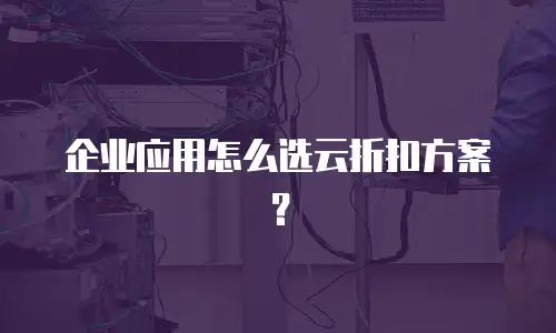 企业应用怎么选云折扣方案？
