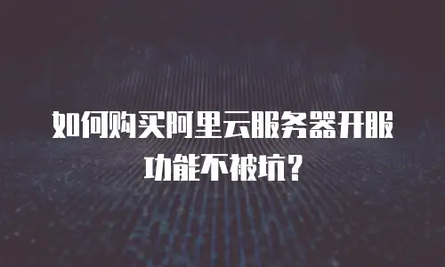 如何购买阿里云服务器开服功能不被坑？