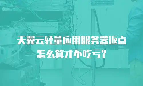 天翼云轻量应用服务器返点怎么算才不吃亏？