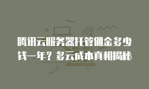 腾讯云服务器托管佣金多少钱一年？多云成本真相揭秘