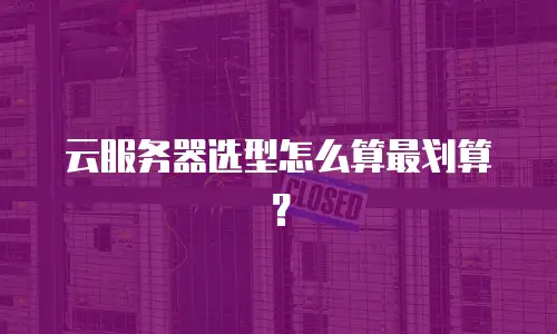 云服务器选型怎么算最划算？