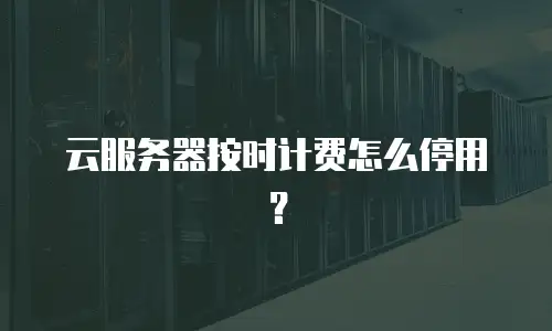 云服务器按时计费怎么停用？