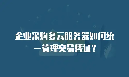 企业采购多云服务器如何统一管理交易凭证？
