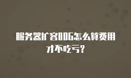 服务器扩容80G怎么算费用才不吃亏？