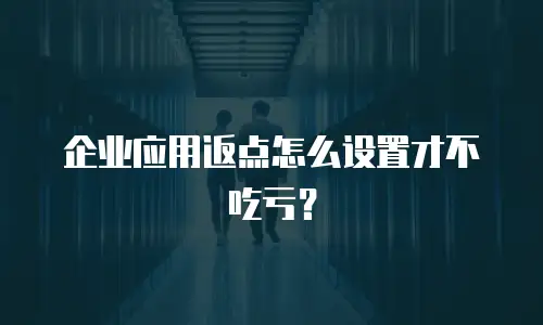 企业应用返点怎么设置才不吃亏？