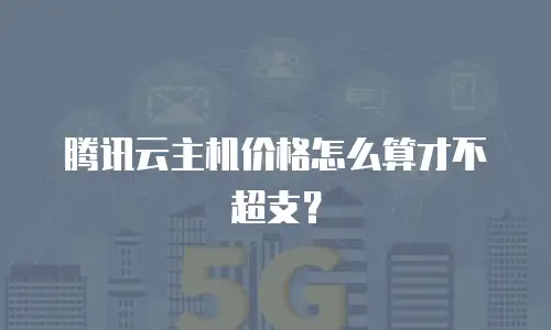 腾讯云主机价格怎么算才不超支？