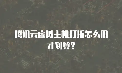 腾讯云虚拟主机打折怎么用才划算？