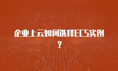 企业上云如何选择ECS实例？