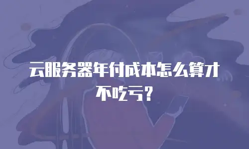 云服务器年付成本怎么算才不吃亏？
