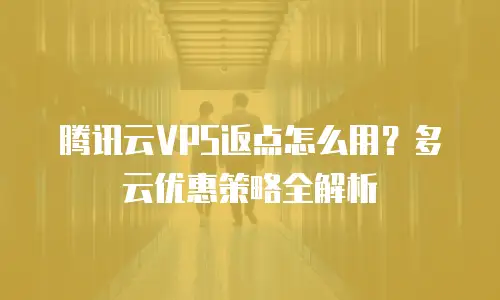 腾讯云VPS返点怎么用？多云优惠策略全解析