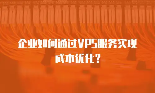 企业如何通过VPS服务实现成本优化？