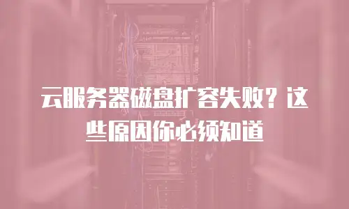云服务器磁盘扩容失败？这些原因你必须知道