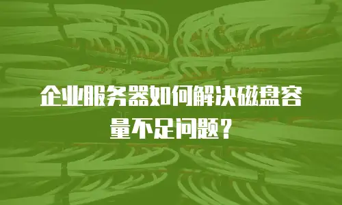 企业服务器如何解决磁盘容量不足问题？