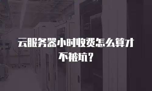 云服务器小时收费怎么算才不被坑？