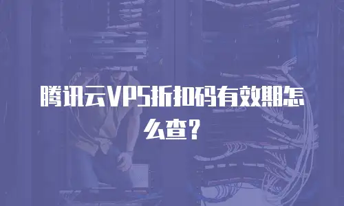 腾讯云VPS折扣码有效期怎么查？