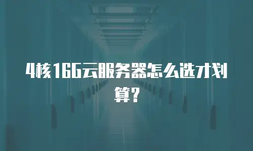 4核16G云服务器怎么选才划算？
