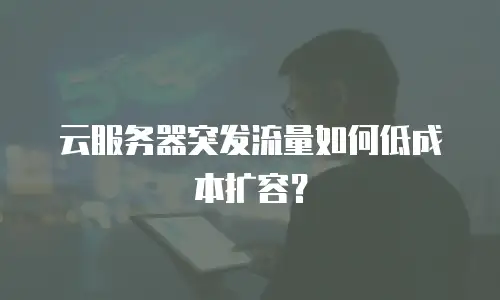 云服务器突发流量如何低成本扩容？