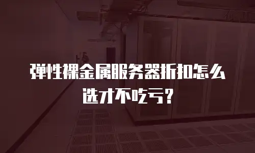 弹性裸金属服务器折扣怎么选才不吃亏？